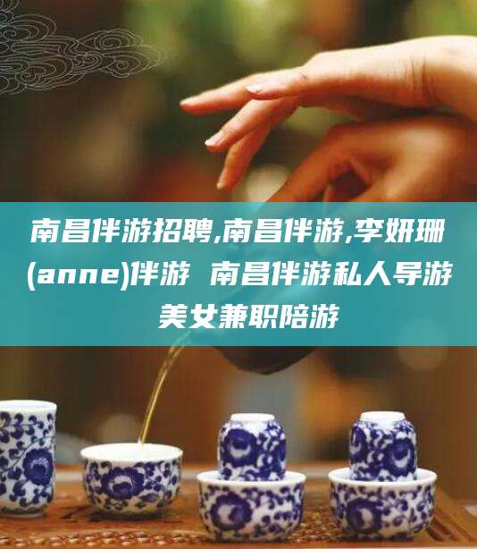 和县南昌伴游招聘,南昌伴游,李妍珊(anne)伴游 南昌伴游私人导游 美女兼职陪游