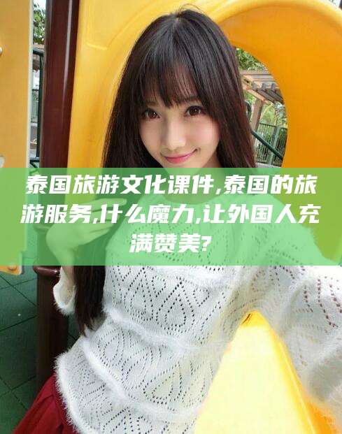 和县泰国旅游文化课件,泰国的旅游服务,什么魔力,让外国人充满赞美?