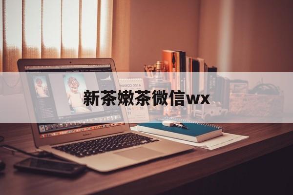 和县包含新茶嫩茶微信wx的词条