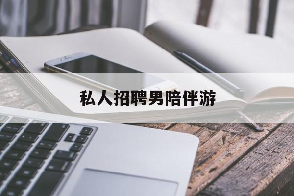 私人女老板男陪护招聘电话最新资讯（谁能告诉我哪里有和县私人招聘男陪伴游？）