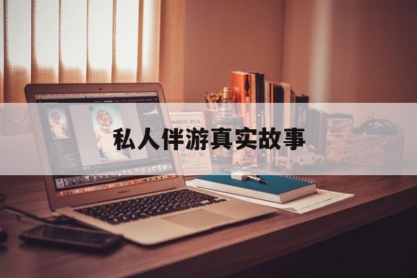私人情感陪护是什么最新资讯（谁能告诉我哪里有和县私人伴游真实故事？）
